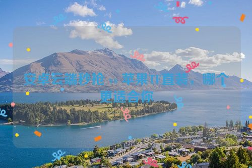 安卓云端秒抢 vs 苹果TF直装，哪个更适合你