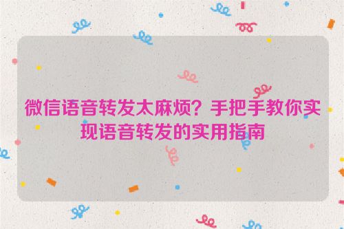 微信语音转发太麻烦？手把手教你实现语音转发的实用指南