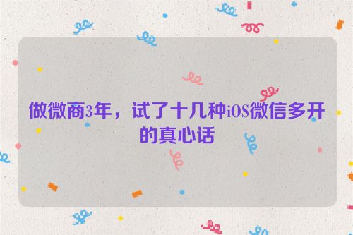 做微商3年,试了十几种iOS微信多开的真心话