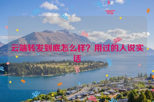 云端转发到底怎么样？用过的人说实话